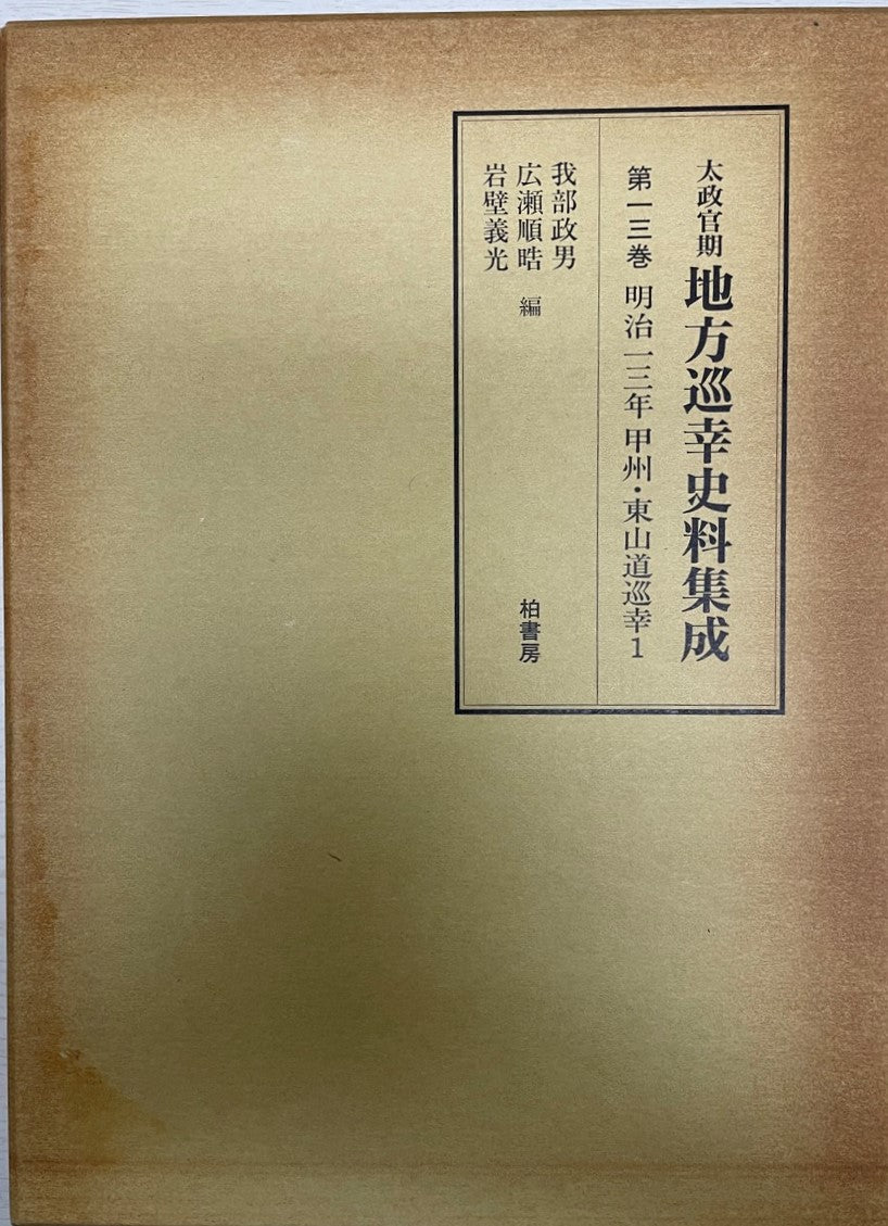 太政官期地方巡幸史料集成 第13巻 (明治13年甲州・東山道巡幸 1)